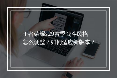 王者荣耀s29赛季战斗风格怎么调整？如何适应新版本？