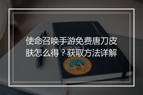 使命召唤手游免费唐刀皮肤怎么得？获取方法详解