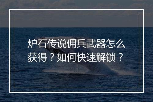 炉石传说佣兵武器怎么获得?如何快速解锁?