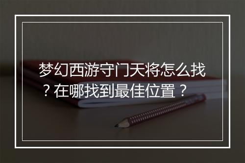 梦幻西游守门天将怎么找？在哪找到最佳位置？