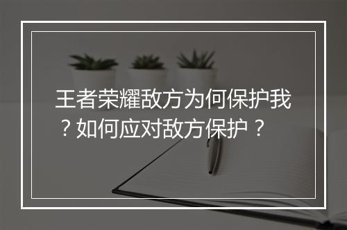 王者荣耀敌方为何保护我？如何应对敌方保护？