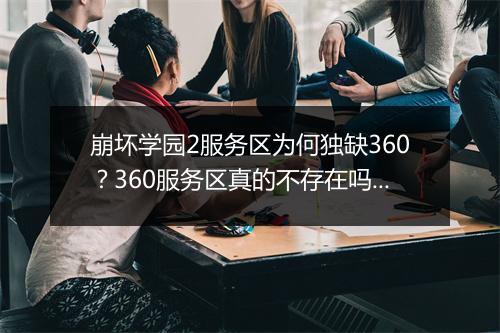 崩坏学园2服务区为何独缺360？360服务区真的不存在吗？