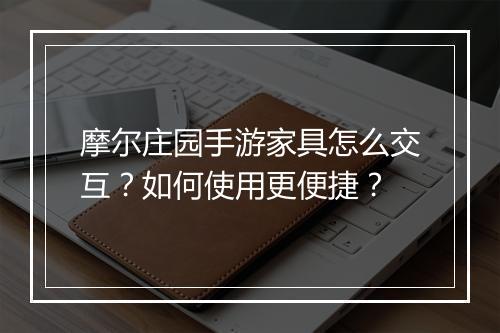 摩尔庄园手游家具怎么交互?如何使用更便捷?