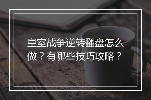 皇室战争逆转翻盘怎么做?有哪些技巧攻略?