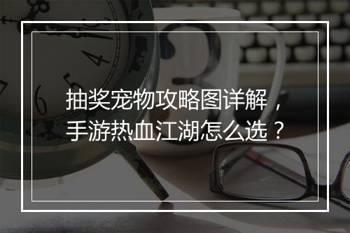 抽奖宠物攻略图详解，手游热血江湖怎么选？