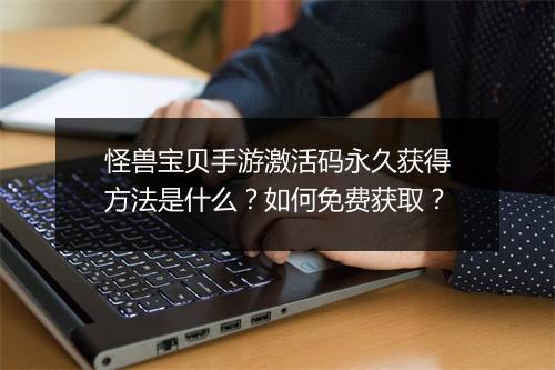 怪兽宝贝手游激活码永久获得方法是什么？如何免费获取？
