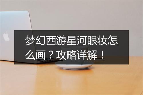 梦幻西游星河眼妆怎么画？攻略详解！