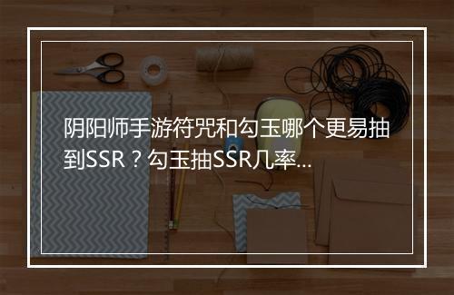 阴阳师手游符咒和勾玉哪个更易抽到SSR？勾玉抽SSR几率高吗？