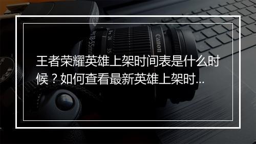 王者荣耀英雄上架时间表是什么时候?如何查看最新英雄上架时间?