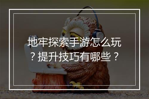 地牢探索手游怎么玩？提升技巧有哪些？