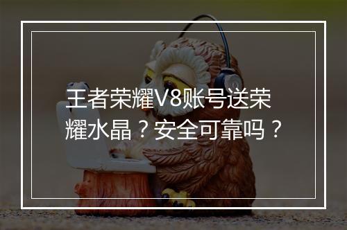 王者荣耀V8账号送荣耀水晶?安全可靠吗?