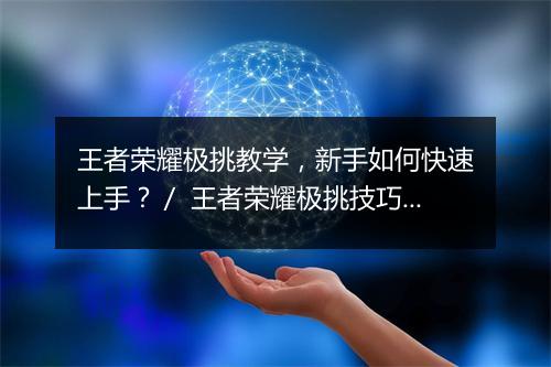 王者荣耀极挑教学，新手如何快速上手？／ 王者荣耀极挑技巧，有哪些实用教学分享？