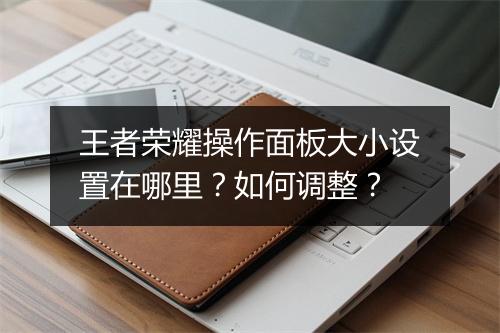 王者荣耀操作面板大小设置在哪里？如何调整？