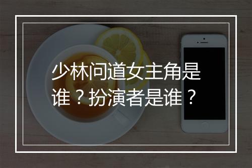 少林问道女主角是谁？扮演者是谁？