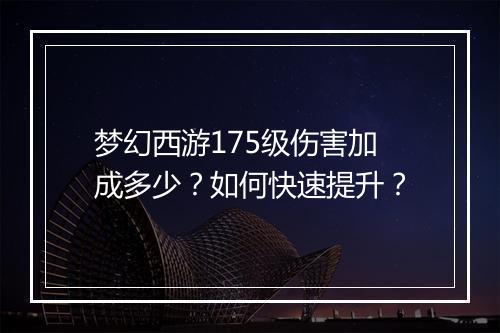 梦幻西游175级伤害加成多少？如何快速提升？