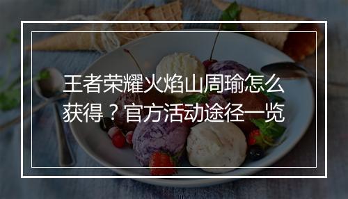 王者荣耀火焰山周瑜怎么获得？官方活动途径一览