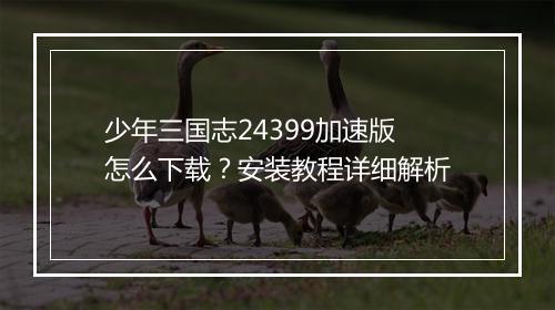 少年三国志24399加速版怎么下载？安装教程详细解析