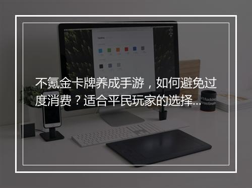 不氪金卡牌养成手游,如何避免过度消费?适合平民玩家的选择?