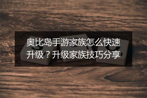 奥比岛手游家族怎么快速升级？升级家族技巧分享