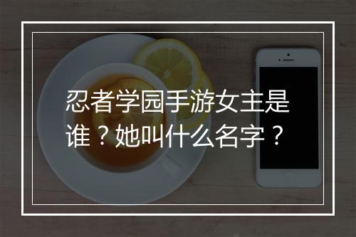 忍者学园手游女主是谁？她叫什么名字？