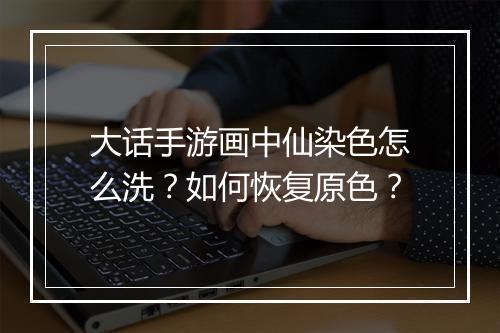 大话手游画中仙染色怎么洗？如何恢复原色？