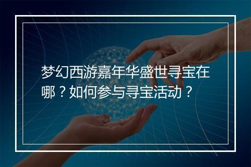 梦幻西游嘉年华盛世寻宝在哪？如何参与寻宝活动？