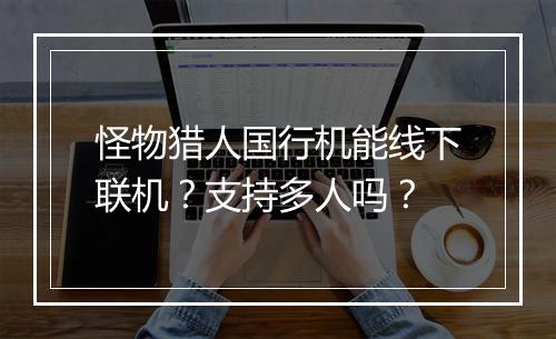 怪物猎人国行机能线下联机？支持多人吗？