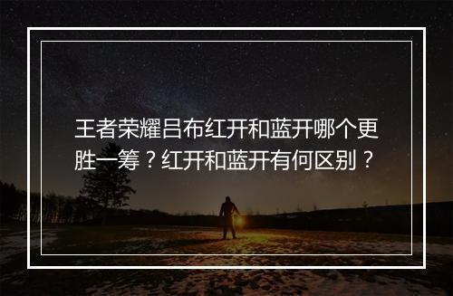 王者荣耀吕布红开和蓝开哪个更胜一筹？红开和蓝开有何区别？
