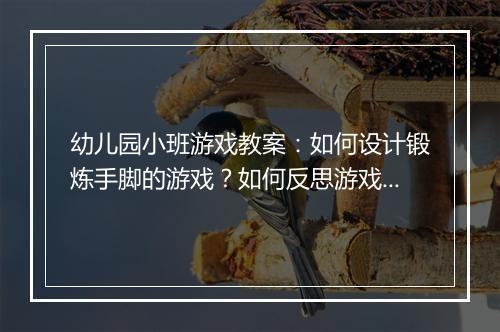 幼儿园小班游戏教案：如何设计锻炼手脚的游戏？如何反思游戏效果？