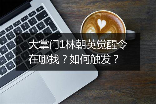 大掌门1林朝英觉醒令在哪找?如何触发?