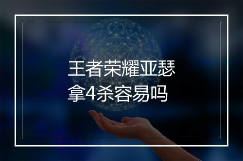 王者荣耀亚瑟拿4杀容易吗