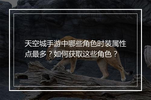 天空城手游中哪些角色时装属性点最多？如何获取这些角色？