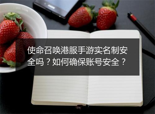 使命召唤港服手游实名制安全吗?如何确保账号安全?
