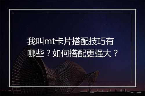 我叫mt卡片搭配技巧有哪些？如何搭配更强大？