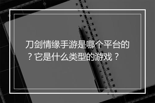 刀剑情缘手游是哪个平台的？它是什么类型的游戏？