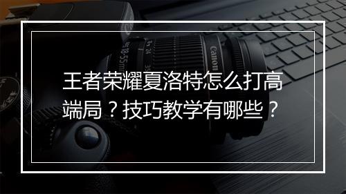 王者荣耀夏洛特怎么打高端局?技巧教学有哪些?