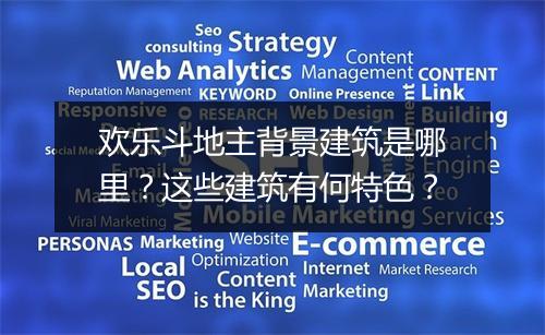 欢乐斗地主背景建筑是哪里？这些建筑有何特色？