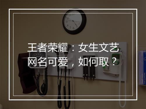 王者荣耀：女生文艺网名可爱，如何取？