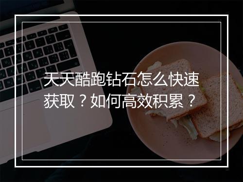 天天酷跑钻石怎么快速获取？如何高效积累？