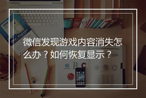微信发现游戏内容消失怎么办？如何恢复显示？