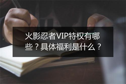 火影忍者VIP特权有哪些？具体福利是什么？