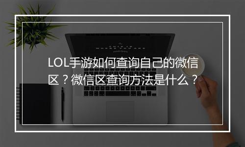 LOL手游如何查询自己的微信区？微信区查询方法是什么？
