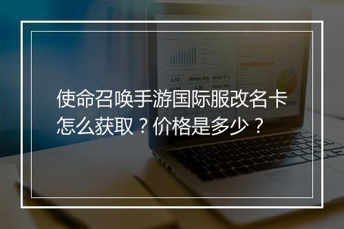 使命召唤手游国际服改名卡怎么获取？价格是多少？