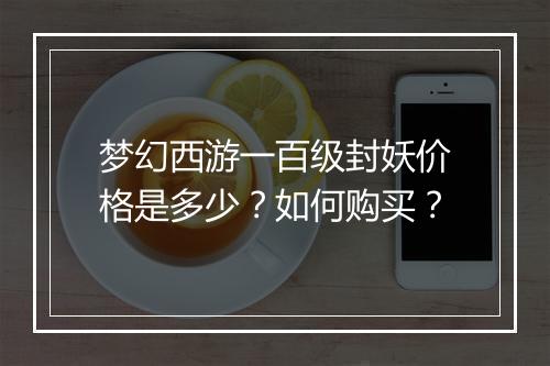 梦幻西游一百级封妖价格是多少？如何购买？