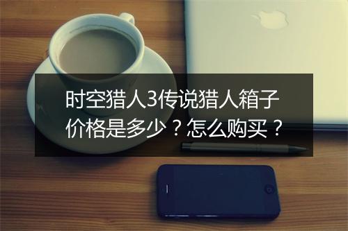 时空猎人3传说猎人箱子价格是多少？怎么购买？