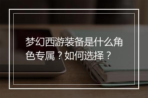 梦幻西游装备是什么角色专属？如何选择？