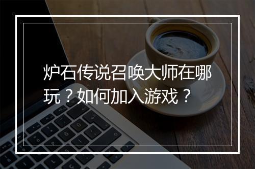 炉石传说召唤大师在哪玩？如何加入游戏？