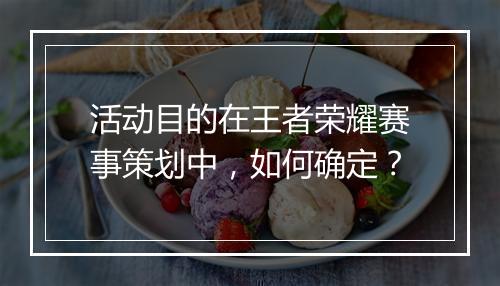 活动目的在王者荣耀赛事策划中,如何确定?