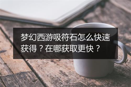 梦幻西游吸符石怎么快速获得？在哪获取更快？