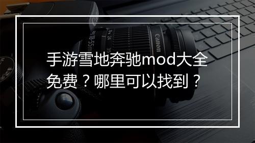 手游雪地奔驰mod大全免费？哪里可以找到？